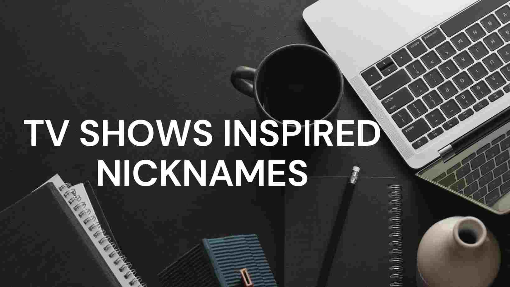 Read more about the article 175+ Unique TV Shows Inspired Nicknames-AestheticNames